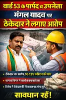 वार्ड 53 के पार्षद व उपनेता मंगल यादव पर ठेकेदार ने लगाए आरोप