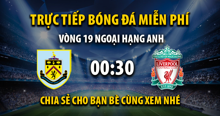 Link trực tiếp Burnley vs Liverpool 00:30, ngày 27/12 - Xoilac365.bio