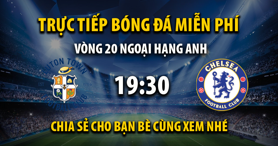 Link trực tiếp Luton Town vs Chelsea 19:30, ngày 30/12 - Xoilac365.ai