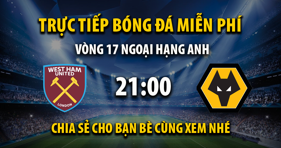 Link trực tiếp West Ham vs Wolves 21:00, ngày 17/12 - Xoilac365.live