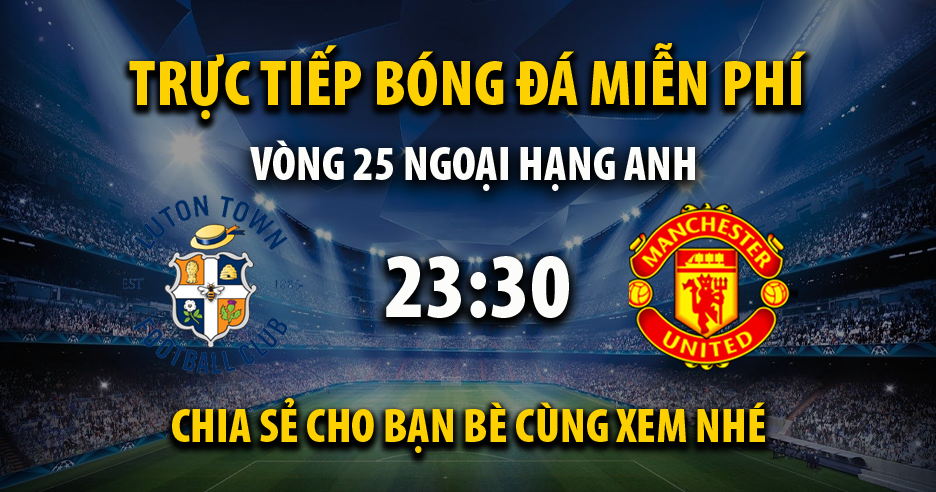 Trực tiếp Luton Town vs Manchester Utd 23:30, ngày 18/02/2024 - Veboz.net