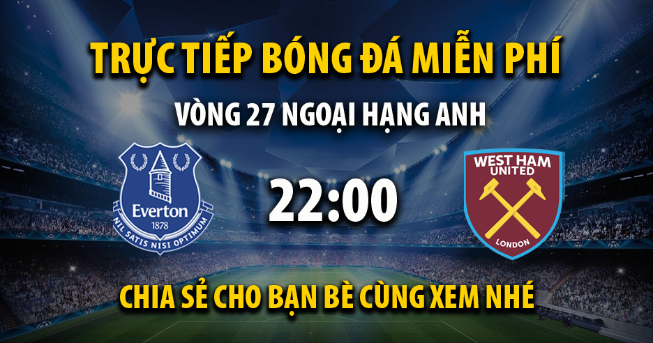 Link trực tiếp Everton vs West Ham 22:00, ngày 02/03 - Texasrosefestival.com