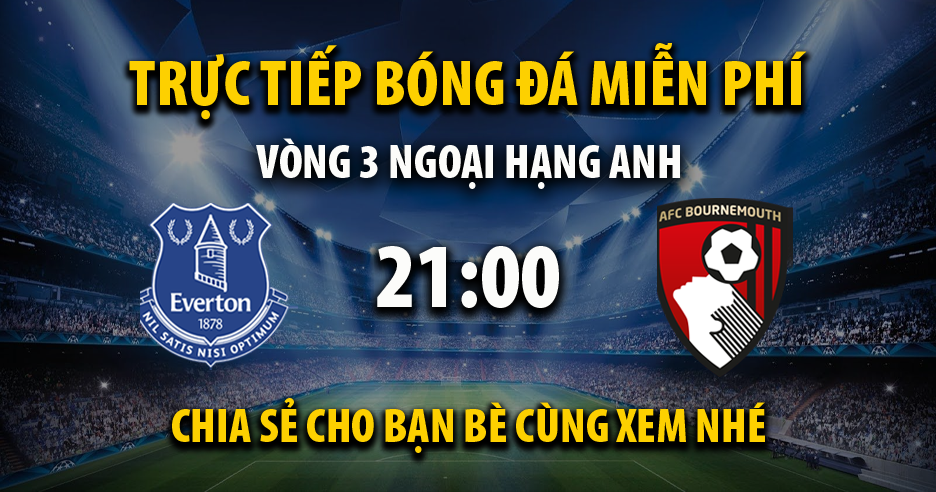 Link trực tiếp Everton vs AFC Bournemouth 21:00, ngày 31/08 - Xoilac365z23.live