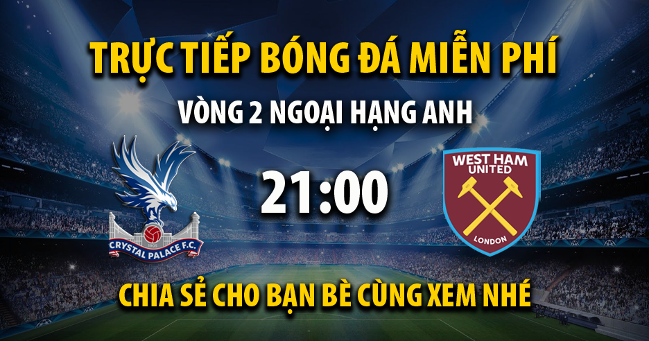 Link trực tiếp Crystal Palace vs West Ham 21:00, ngày 24/08 - Teatroateatro.com