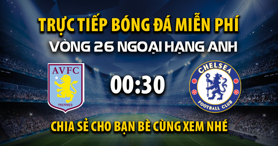 Link trực tiếp Aston Villa vs Chelsea 00:30, ngày 23/02 - Xoilac365.tv