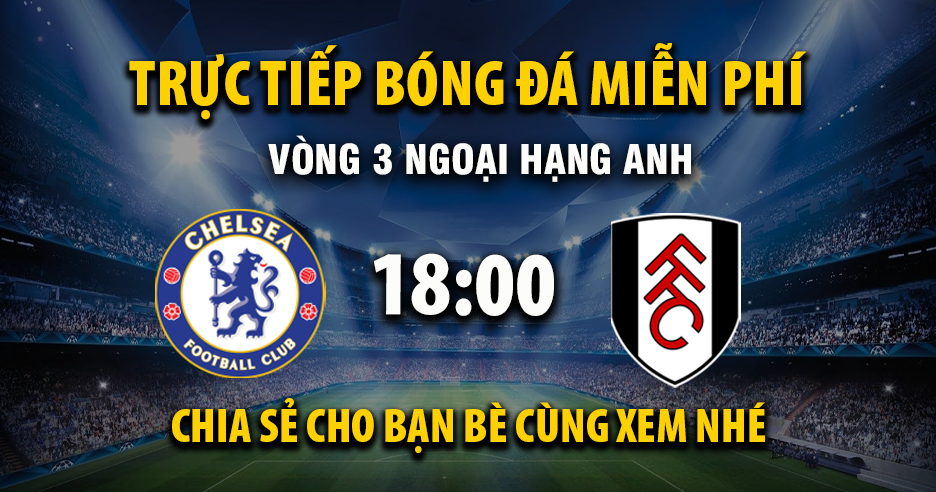 Link trực tiếp Chelsea vs Fulham 18:30, ngày 30/08 - Xoilac365.tv
