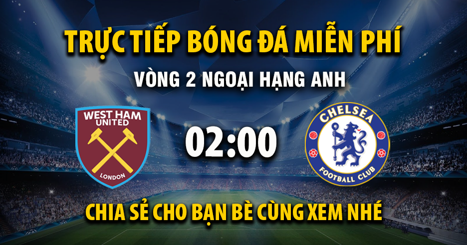 Link trực tiếp West Ham vs Chelsea 02:00, ngày 23/08 - Xoilac365.tv