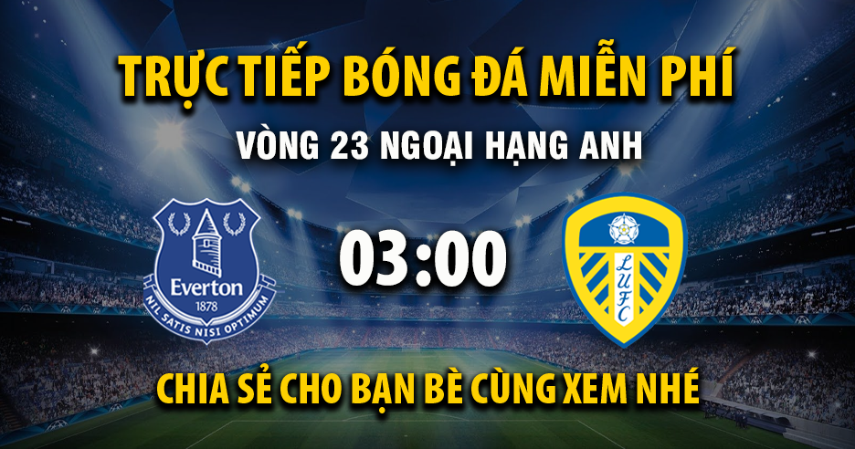 Trực tiếp Everton vs Leeds United lúc 03:00, ngày 27/01 -