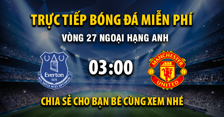 Trực tiếp Everton vs Manchester United lúc 03:00, ngày 24/02 -