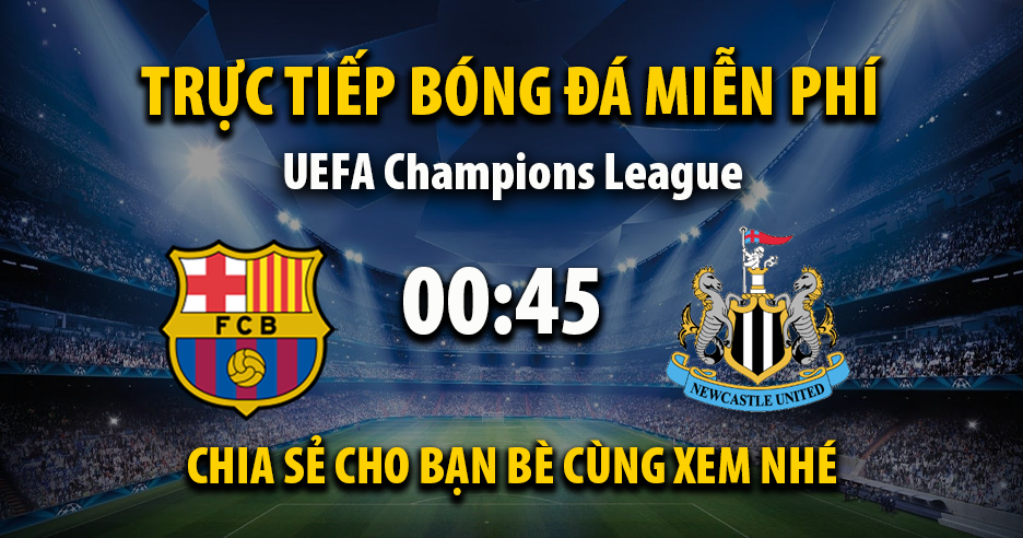 Trực tiếp Barcelona vs Newcastle United lúc 00:45, ngày 19/03 -