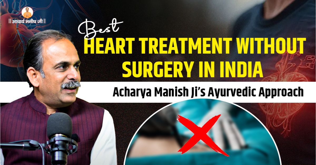 Best Heart Treatment Without Surgery in India – Acharya Manish Ji’s Ayurvedic Approach
