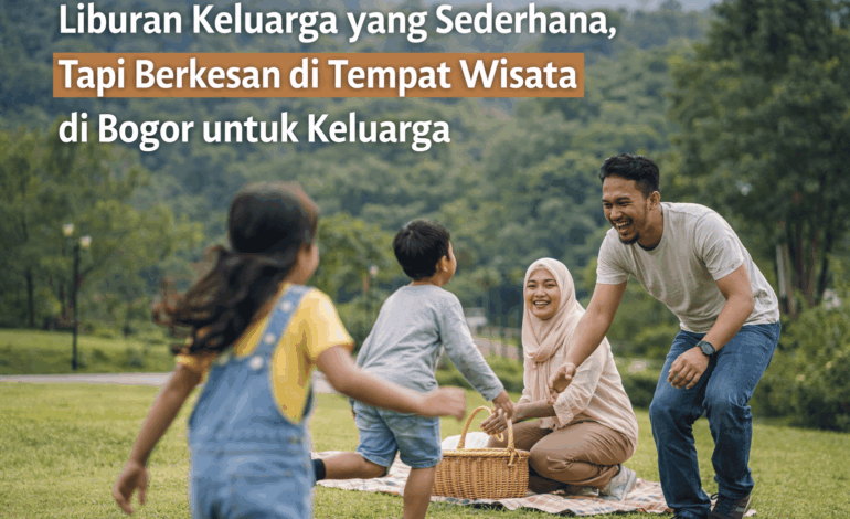 Liburan Keluarga yang Sederhana, Tapi Berkesan di Tempat Wisata di Bogor untuk Keluarga