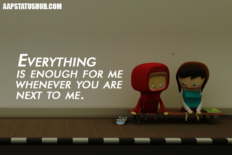 Cute Love Status Quotes -Everything is enough for me whenever you are...