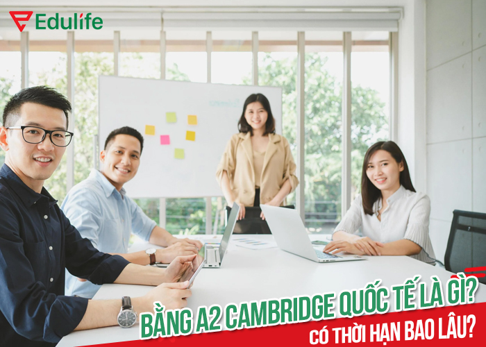 Bằng A2 Cambridge quốc tế là gì? Có thời hạn bao lâu? - EduLife