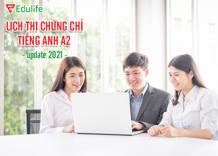 Lịch thi chứng chỉ tiếng anh A2 gần nhất update 2021 - EduLife