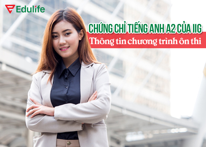 Chứng chỉ tiếng Anh A2 của IIG - Thông tin chương trình ôn thi - EduLife
