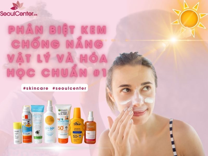 Cách phân biệt kem chống nắng vật lý và hóa học đơn giản nhất