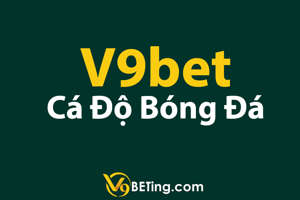 Cá độ bóng đá V9bet là gì? Cách chơi độ bóng đá đỉnh cao