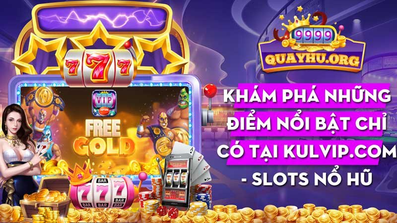 Khám phá những điểm nổi bật chỉ có tại kulvip.com - slots nổ hũ