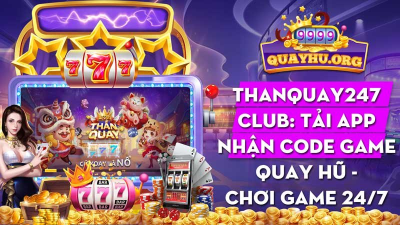 Thanquay247 Club - Nhận ngay code game quay hũ, cá cược dễ hơn!