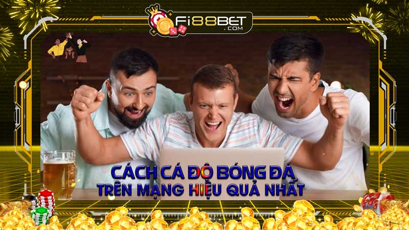 Cách cá độ bóng đá trên mạng hiệu quả nhất