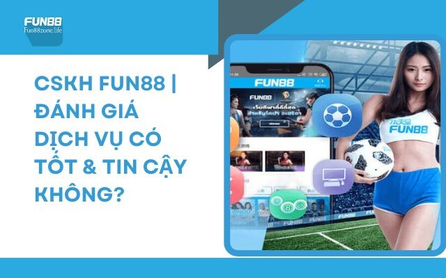CSKH Fun88 | Đánh Giá Dịch Vụ Có Tốt & Tin Cậy Không - Fun88