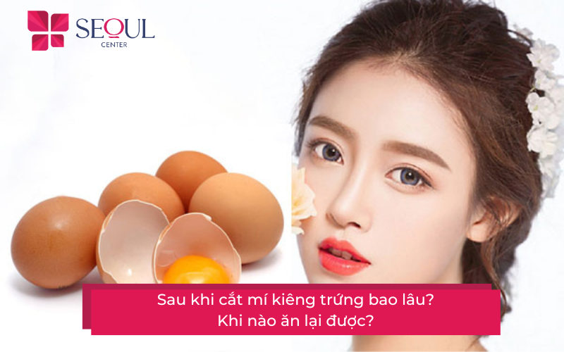 Sau khi cắt mí kiêng trứng bao lâu? Nên ăn gì sau khi cắt mí?