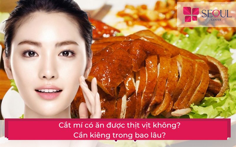 Cắt mí có ăn được thịt vịt không? Cần kiêng trong bao lâu? - Seoul Center