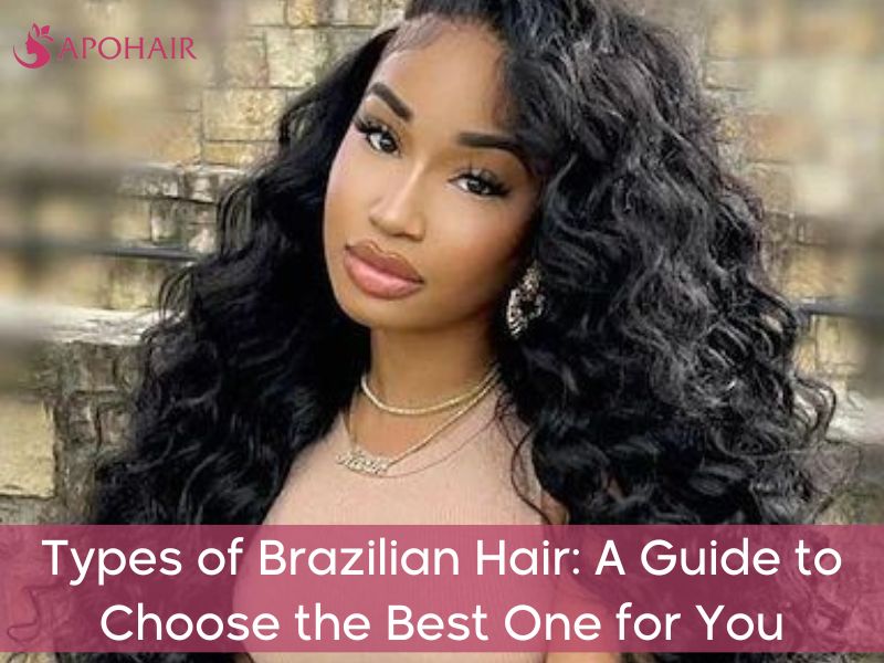 Types of Brazilian Hair: A Comprehensive Guide | Apohair