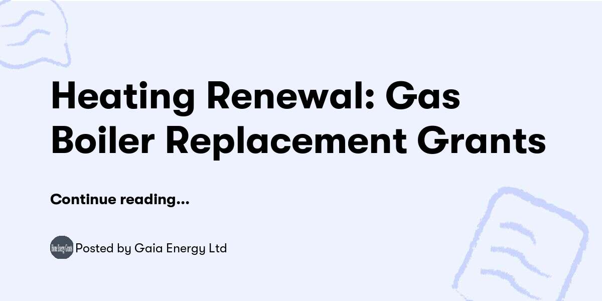 Heating Renewal: Gas Boiler Replacement Grants — Gaia Energy Ltd - Buymeacoffee