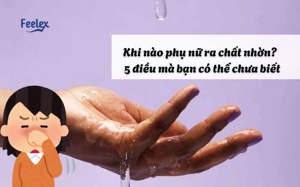 Khi nào phụ nữ ra chất nhờn? - 5 điều bạn có thể chưa biết
