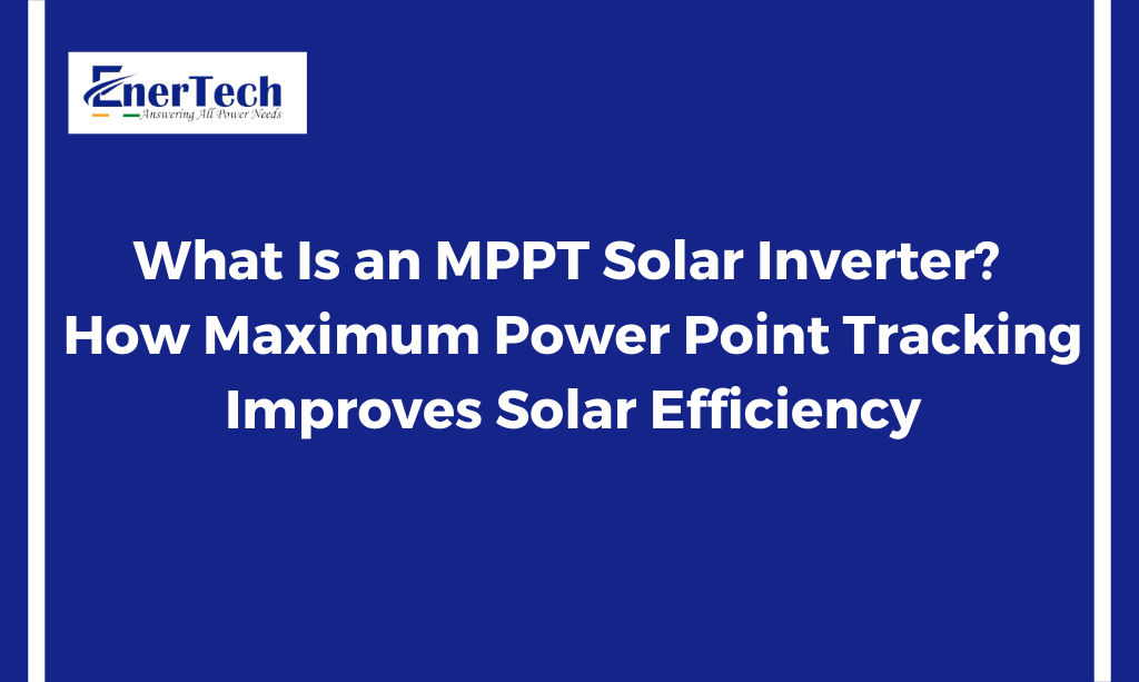 What Is an MPPT Solar Inverter? How Maximum Power Point Tracking Improves Solar Efficiency - Enertech