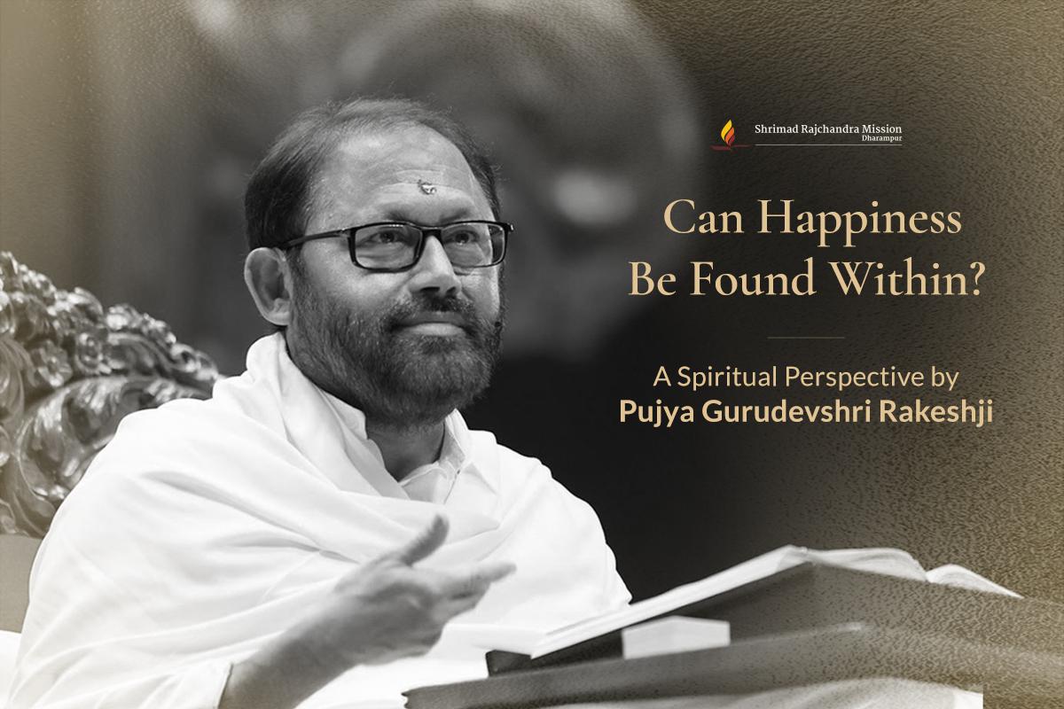 Can Happiness Be Found Within? Wisdom from Gurudevshri Rakeshji - Shrimad Rajchandra Mission Dharampur