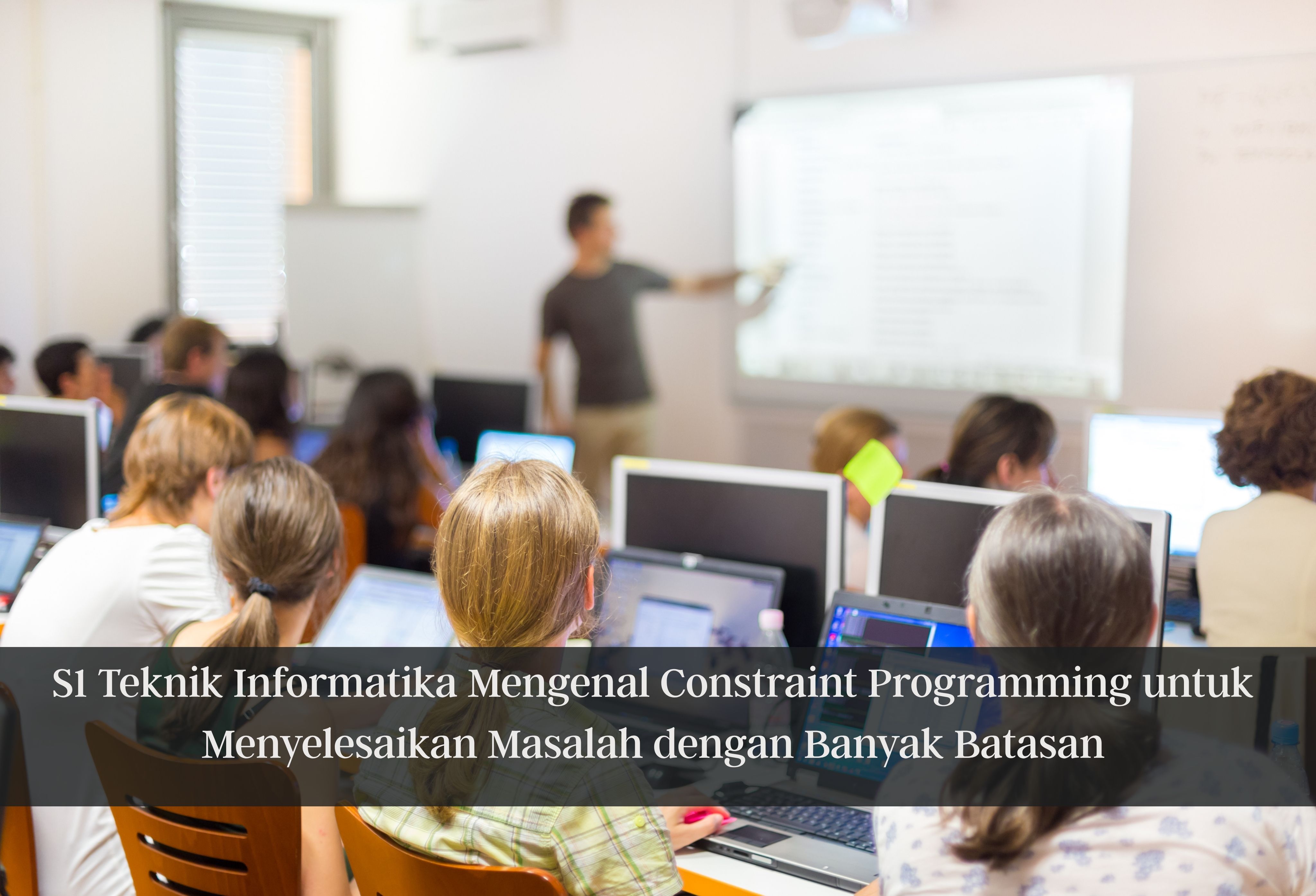 S1 Teknik Informatika Mengenal Constraint Programming untuk Menyelesaikan Masalah dengan Banyak Batasan