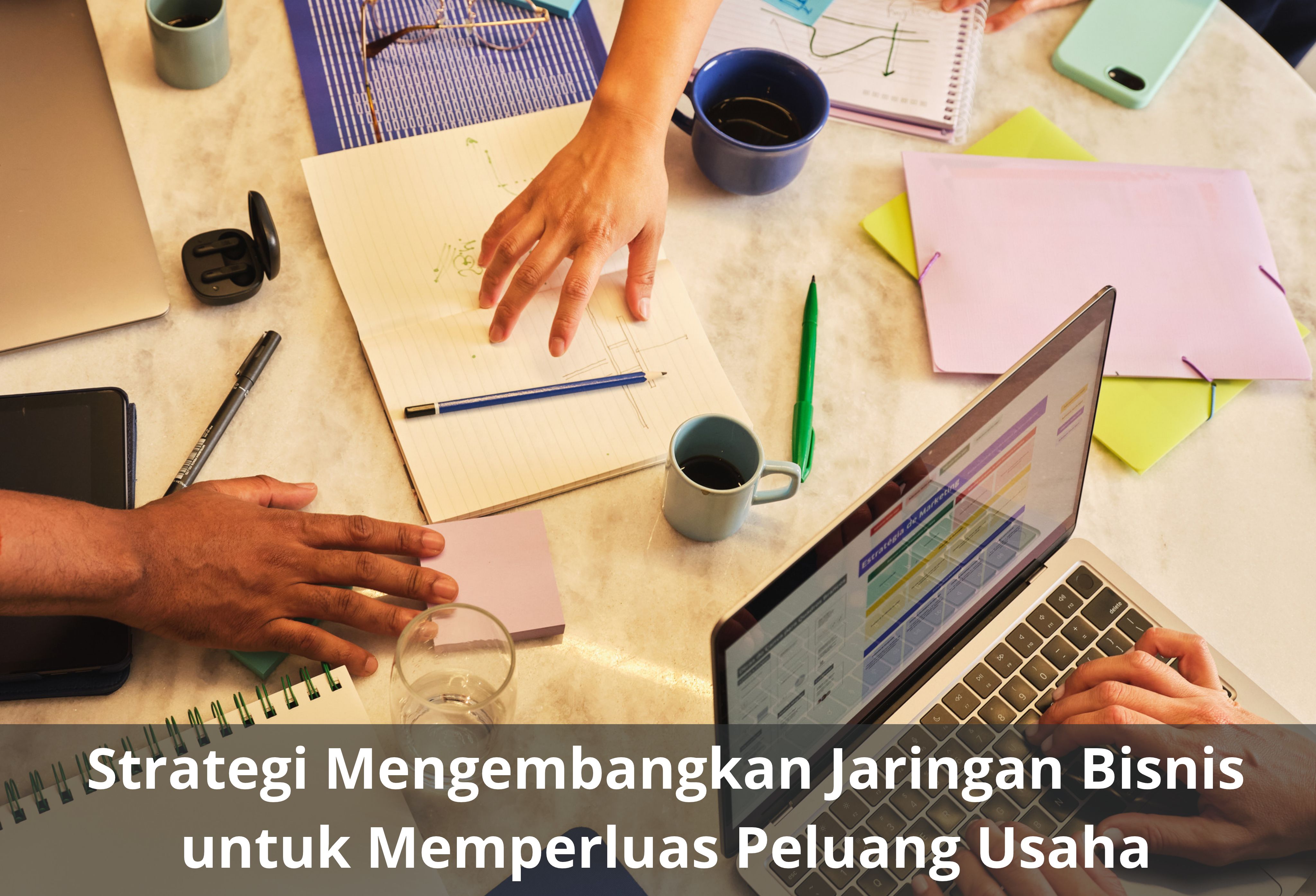 Strategi Mengembangkan Jaringan Bisnis untuk Memperluas Peluang Usaha