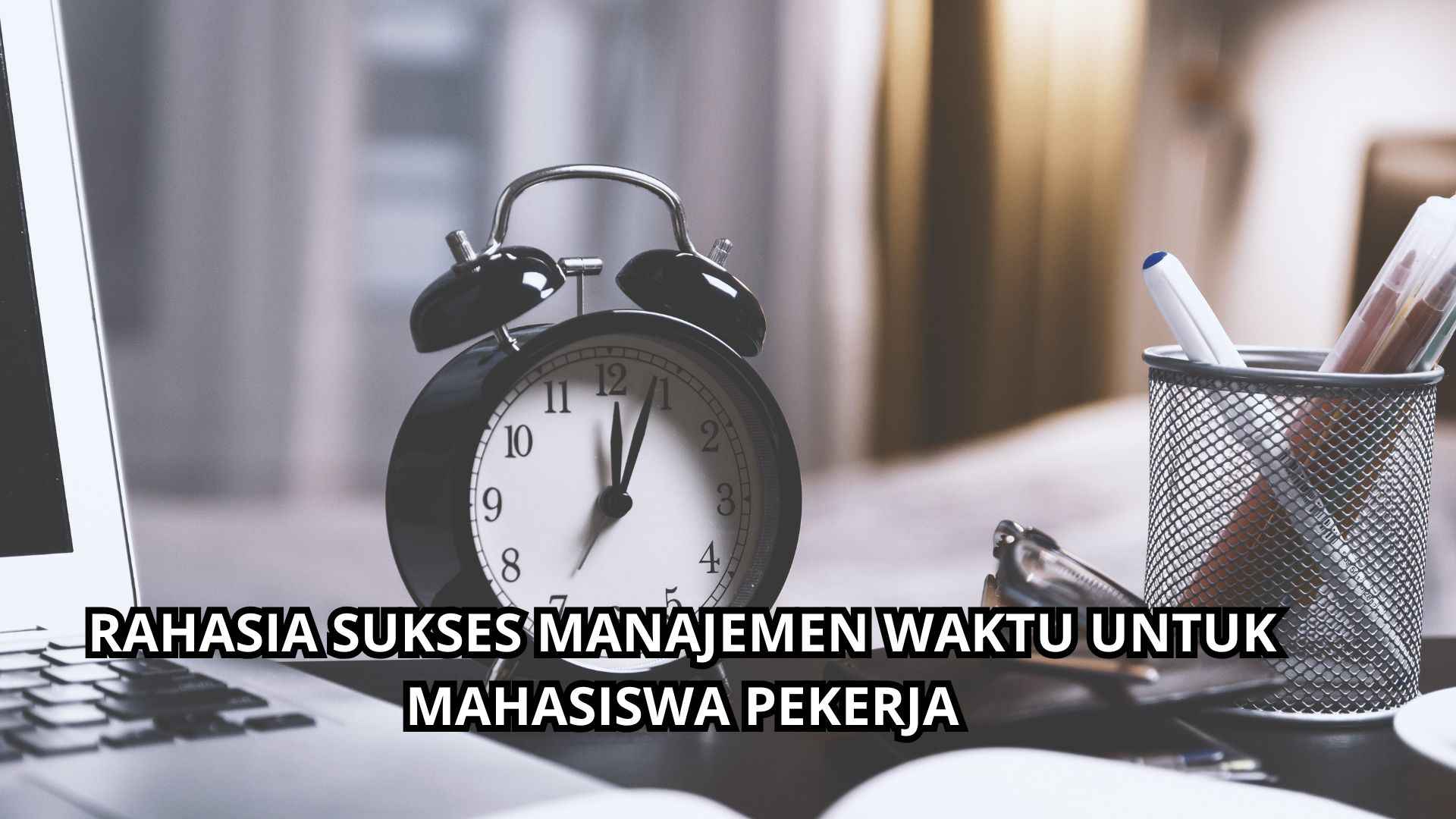 Rahasia Sukses Manajemen Waktu Untuk Mahasiswa Pekerja