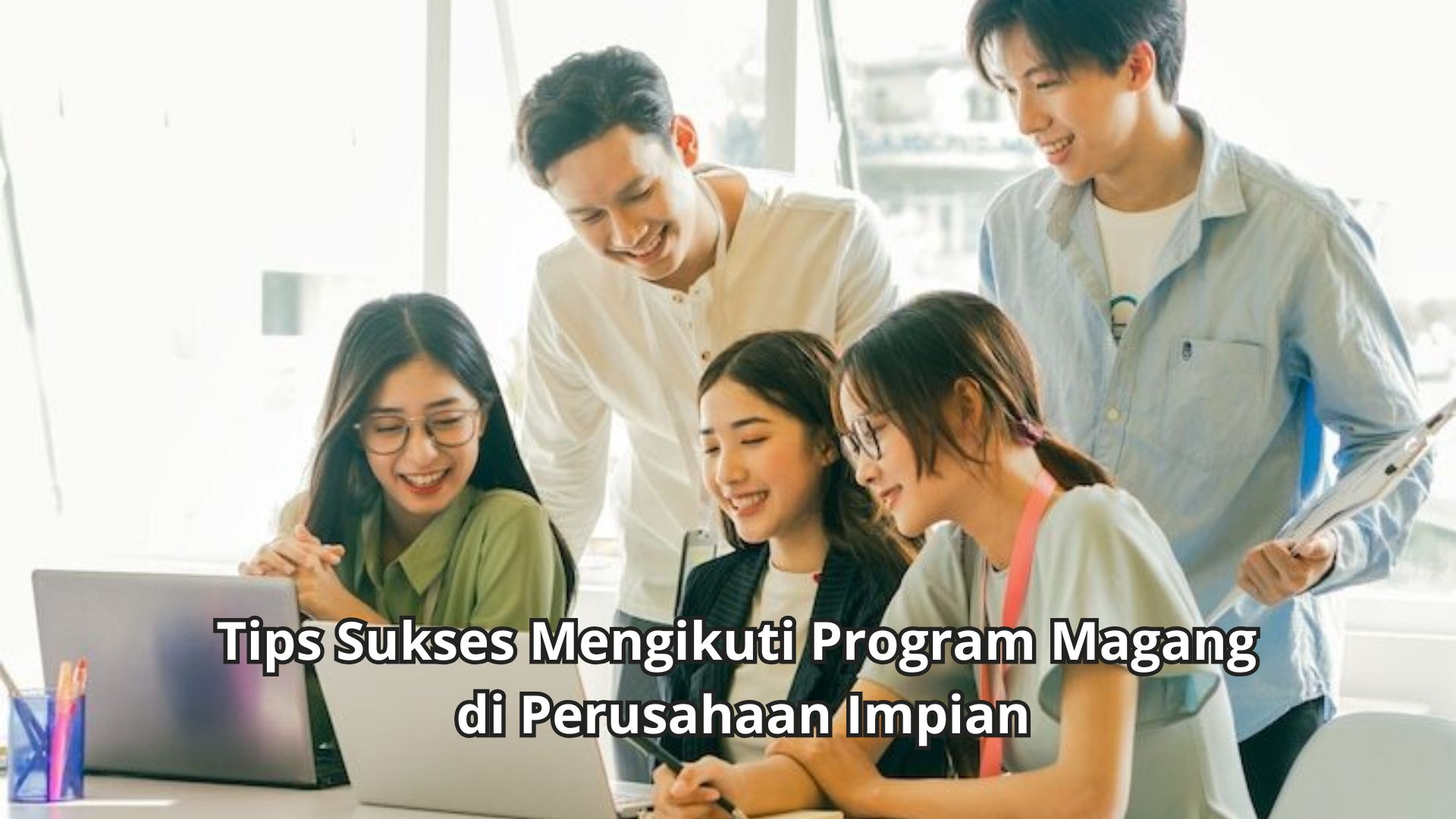 Tips Sukses Mengikuti Program Magang di Perusahaan Impian