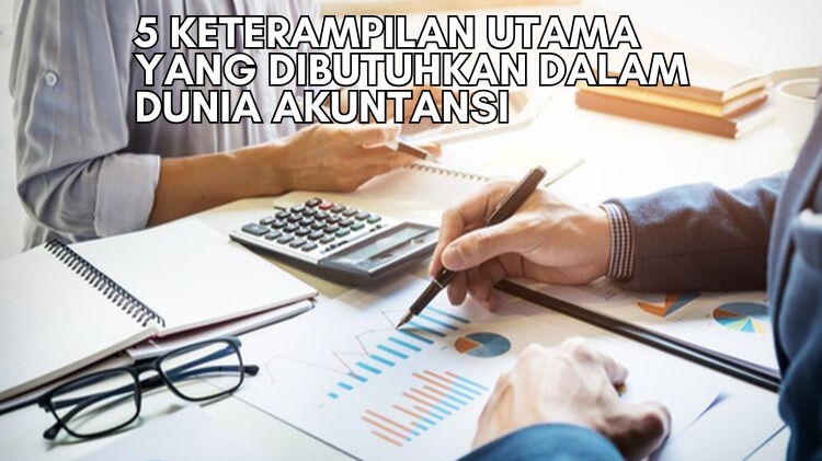 5 Keterampilan Utama yang Dibutuhkan dalam Dunia Akuntansi
