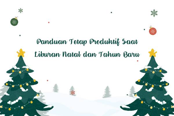Panduan Tetap Produktif Saat Liburan Natal dan Tahun Baru