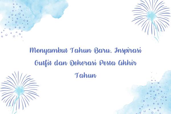 Menyambut Tahun Baru. Inspirasi Outfit dan Dekorasi Pesta Akhir Tahun