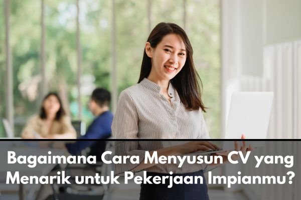 Bagaimana Cara Menyusun CV yang Menarik untuk Pekerjaan Impianmu
