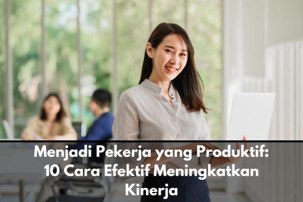 Menjadi Pekerja yang Produktif: 10 Cara Efektif Meningkatkan Kinerja