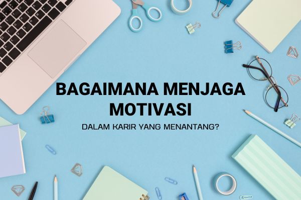 Bagaimana Menjaga Motivasi dalam Karir yang Menantang