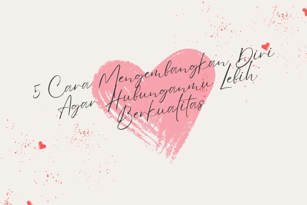 5 Cara Mengembangkan Diri Agar Hubunganmu Lebih Berkualitas