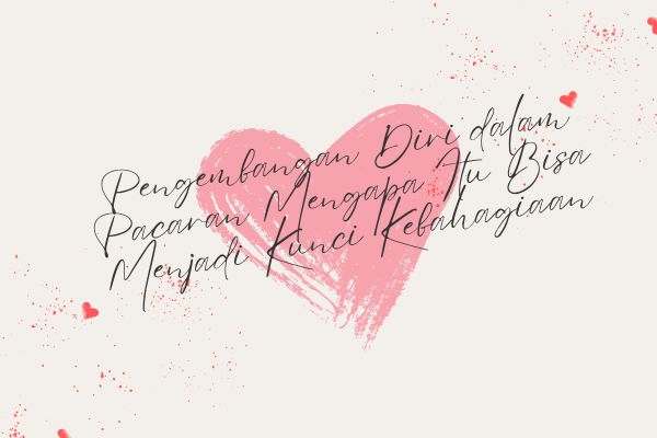 Pengembangan Diri dalam Pacaran Mengapa Itu Bisa Menjadi Kunci Kebahagiaan