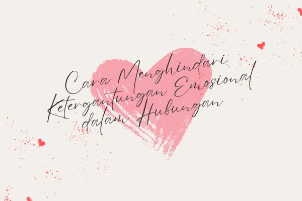 Cara Menghindari Ketergantungan Emosional dalam Hubungan