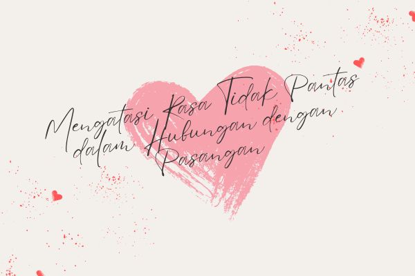 Mengatasi Rasa Tidak Pantas dalam Hubungan dengan Pasangan