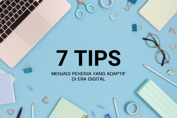 7 Tips Menjadi Pekerja yang Adaptif di Era Digital