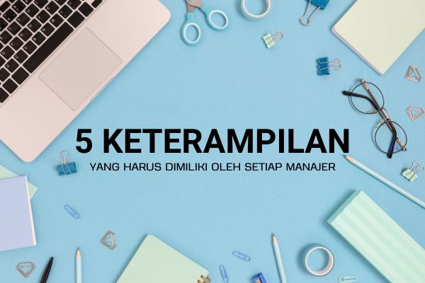 5 Keterampilan yang Harus Dimiliki oleh Setiap Manajer