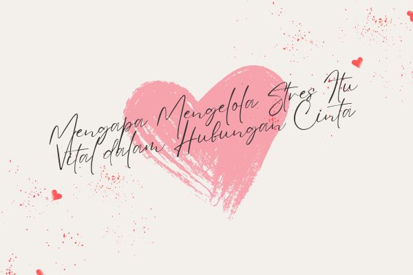Mengapa Mengelola Stres Itu Vital dalam Hubungan Cinta?